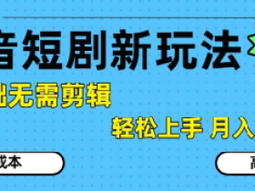 抖音短剧拉新新玩法,0基础无需剪辑,简单上手,轻松月入过W