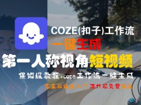 COZE(扣子)工作流一键生成第一人称视角短视频,保姆级教程,零基础快速入门