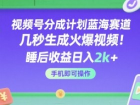 视频号分成计划蓝海赛道,几秒生成火爆视频,睡后收益日入2k+,手机即可操作【揭秘】