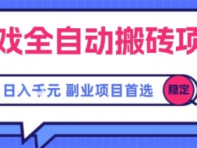 游戏全自动搬砖项目,副业项目首选,当天可见收益,日入1k,长久稳定【揭秘】