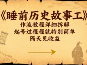 睡前历史故事工作流教程详细拆解,起号过程就特别简单,隔天见收益