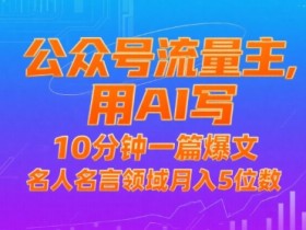 公众号流量主,用AI写,10分钟一篇爆文,名人名言领域月入5位数