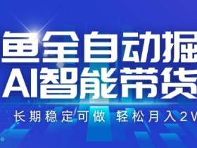 咸鱼全自动掘金,AI智能带货,长期稳定可做,轻松月入2W+【揭秘】