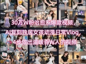 30万W粉治愈系爆款视频,AI复刻独居女孩动漫日常Vlog,4步做出温暖百W人的视频