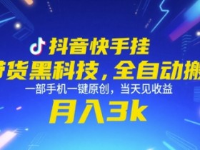 抖音快手挂G带货黑科技,全自动搬运,一部手机一键原创,当天见收益,月入3k+【揭秘】