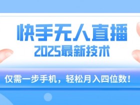 【快手无人直播】2025年最新玩法,只需一部手机,轻松月入四位数【揭秘】