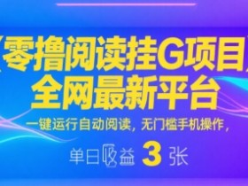 零撸阅读挂G项目,全网最新平台,一键运行自动阅读,无门槛手机操作,单日收益3张【揭秘】