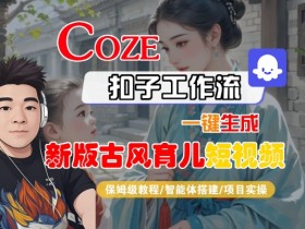 Coze扣子工作流一键生成新版古风育儿短视频,保姆级教程-智能体搭建-项目实操