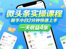 微头条实操课程,新手小白2分钟快速上手,一天收益4张