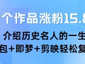 22个作品涨粉15.8W ,介绍历史名人的一生 , 豆包+即梦+剪映轻松复制