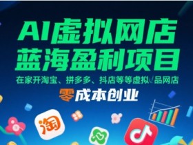 AI虚拟网店蓝海盈利项目,在家开淘宝、拼多多、抖店等虚拟品网店,零成本创业