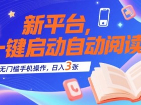 新平台,一键启动自动阅读,无门槛手机操作,日入3张+【揭秘】