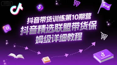 抖音带货训练第10期营，抖音精选联盟带货保姆级详细教程 -1