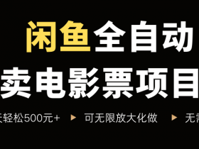闲鱼全自动卖电影票项目,一单5元-30米,新手一天轻松5张+,无脑操作,零投入【揭秘】