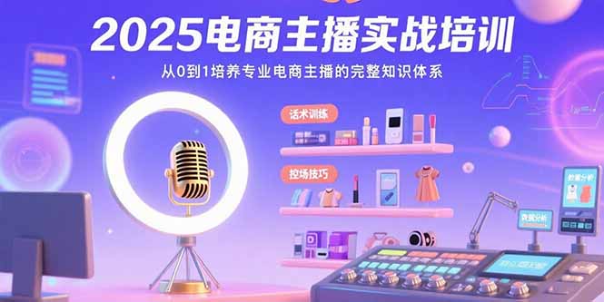 (15560期)2025电商主播实战培训:从0到1培养专业电商主播的完整知识体系