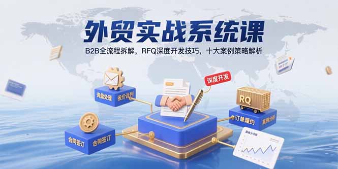 (15562期)外贸实战系统课:B2B全流程拆解,RFQ深度开发技巧,十大案例策略解析