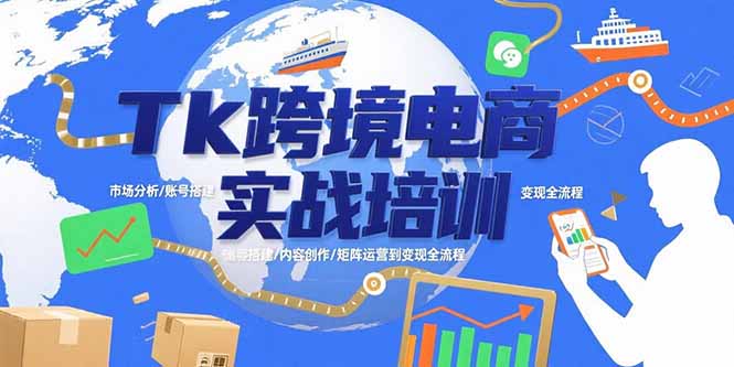 (15584期)Tk跨境电商实战培训:市场分析/账号搭建/内容创作/矩阵运营到变现全流程