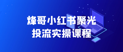 新媒体运营烽哥小红书聚光投流实操课程