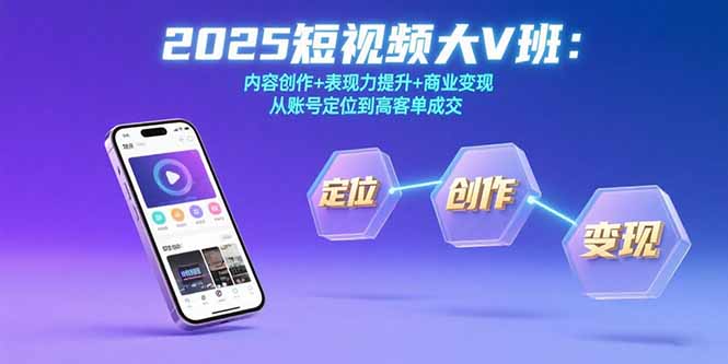 (15598期)2025短视频大V班:内容创作+表现力提升+商业变现 从账号定位到高客单成交