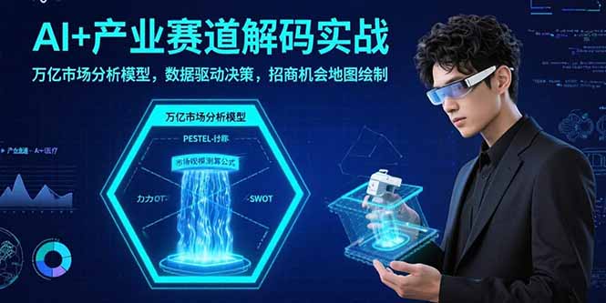 (15712期)AI+产业赛道解码实战:万亿市场分析模型,数据驱动决策,招商机会地图绘制