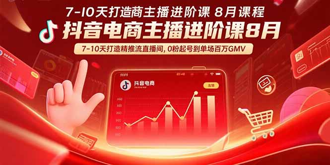 (15718期)抖音电商主播进阶课8月 7-10天打造精准推流直播间,0粉起号到单场百万GMV