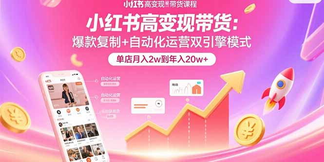 (15720期)小红书高变现带货:爆款复制+自动化运营双引擎模式 单店月入2w到年入20w+