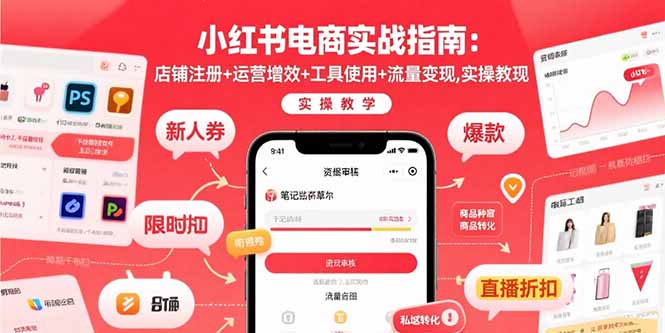 (15743期)小红书电商实战指南:店铺注册+运营增效+工具使用+流量变现,实操教学