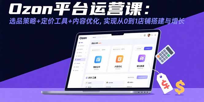 （15794期）Ozon平台运营课：选品策略+定价工具+内容优化，实现从0到1店铺搭建与增长