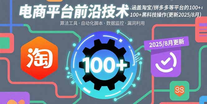 （15853期）电商平台前沿技术：涵盖淘宝/拼多多等平台的100+黑科技操作(更新2025-8月)