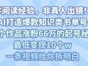 靠AI打造爆款知识类书单号,61个作品涨粉66w的起号秘籍,最低变现10个w,一条视频给你拆明白