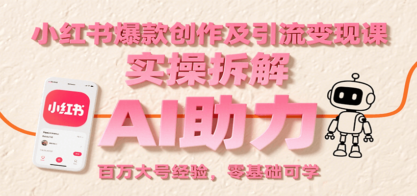 图片[1]-小红书爆款创作及引流变现课：实操拆解，AI助力，百万大号经验，零基础可学