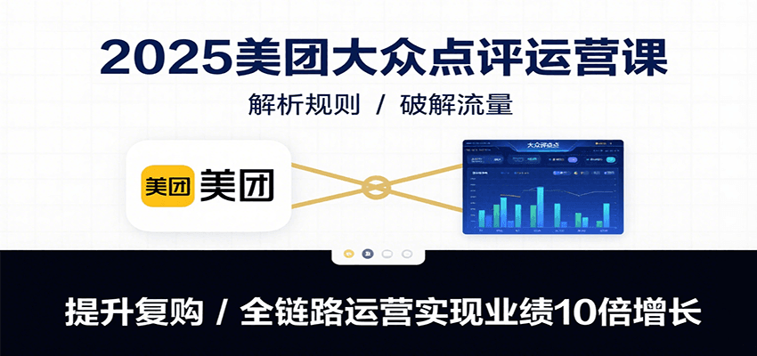 图片[1]-2025美团大众点评运营课：解析规则/破解流量/提升复购/全链路运营实现业绩10倍增长