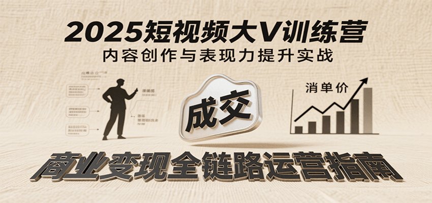 图片[1]-2025短视频大V训练营：内容创作/表现力提升/商业变现，从账号定位到高客单成交