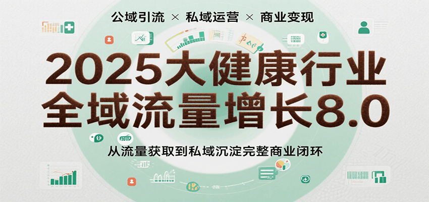 图片[1]-2025大健康行业全域流量增长8.0，从流量获取到私域沉淀完整商业闭环