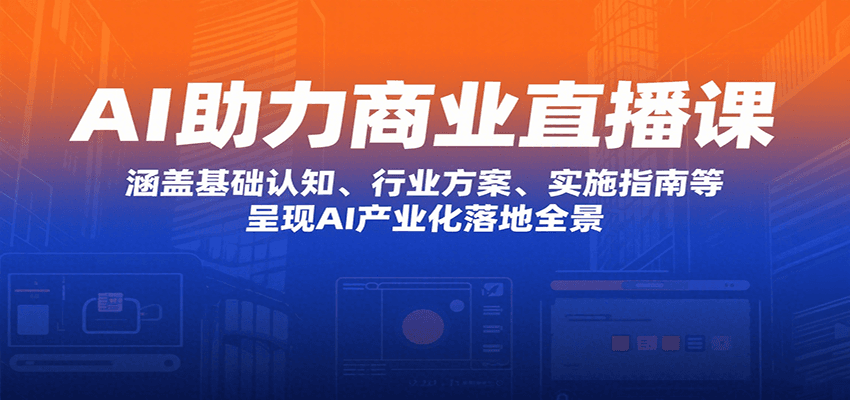 图片[1]-AI助力商业直播课：涵盖基础认知、行业方案、实施指南等，呈现AI产业化落地全景