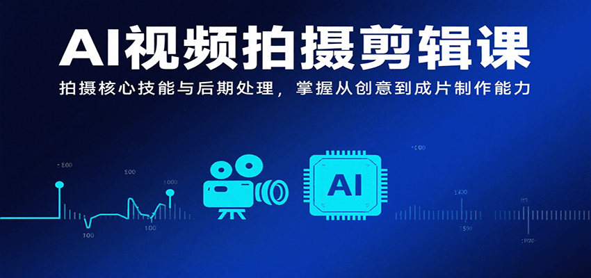 图片[1]-AI视频拍摄剪辑课，拍摄核心技能与后期处理，掌握从创意到成片制作能力