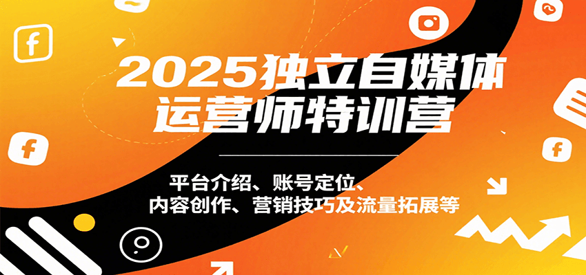 图片[1]-2025独立自媒体运营师特训营：平台介绍、账号定位、内容创作、营销技巧及流量拓展等