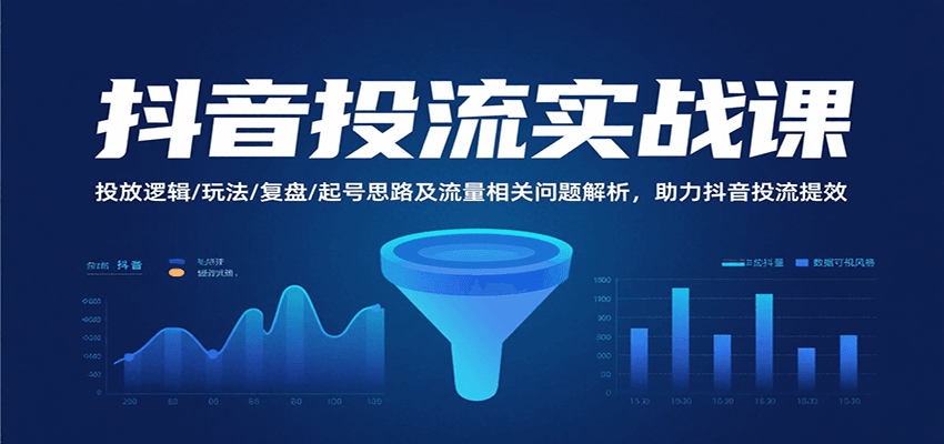 图片[1]-抖音投流实战课，投放逻辑/玩法/复盘/起号思路及流量相关问题解析，助力抖音投流提效