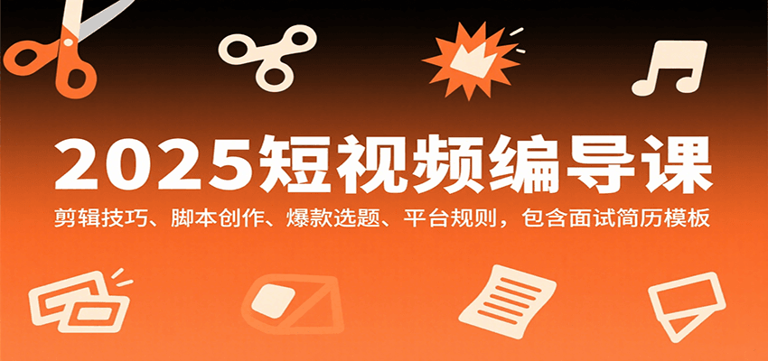 图片[1]-2025短视频编导课，剪辑技巧、脚本创作、爆款选题、平台规则，包含面试简历模板