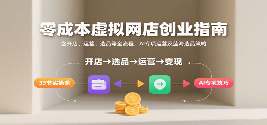 图片[1]-零成本虚拟网店创业指南，含开店、运营、选品等全流程， AI专项运营及蓝海选品策略
