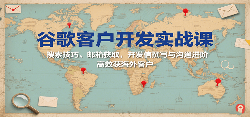 图片[1]-谷歌客户开发实战课：搜索技巧、邮箱获取，开发信撰写与沟通进阶，高效获海外客户
