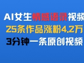 AI女生情感语录视频,25条作品涨粉4.2W,3分钟一条原创视频