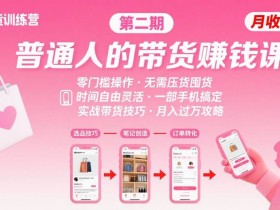 小红书带货第二期训练营,普通人月收过W的带货课,时间自由,零门槛无压货,一部手机即可操作