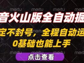 抖音火山版全自动掘金,全程不封号自动操作,可复制放大操作,新手小白也能上手【揭秘】