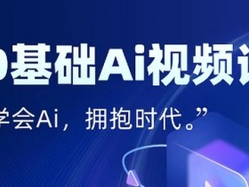 零基础AI视频特效变现全链课,7天掌握AI视频生产到流量转化闭环