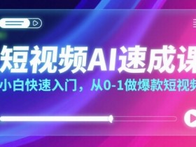 短视频AI速成课,小白快速入门,从0-1做爆款短视频
