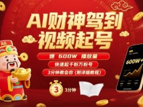 AI财神驾到视频起号,爆600W播放量,快速起千粉万粉号,3分钟教会你(附详细教程)