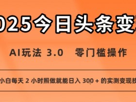 今日头条新玩法:AI玩法 3.0.零门槛操作,小白每天 2 小时照做就能日入3张 + 的实测变现技巧