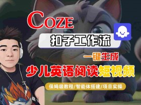 COZE扣子工作流一键生成少儿英语阅读短视频,保姆级教程-智能体搭建-项目实操