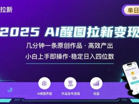 2025最强AI醒图拉新,几分钟一条原创作品,单日收入4位数,小白也能上手操作